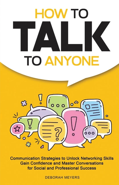 How to Talk to Anyone: Communication Strategies to Unlock Networking Skills, Gain Confidence, and Master Conversations for Social and Professional Suc