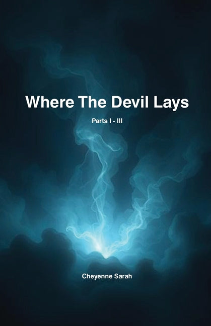 Where The Devil Lays: Parts I-III by Sarah, Cheyenne