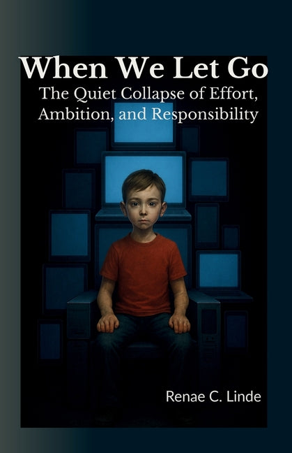 When We Let Go: The Quiet Collapse of Effort, Ambition, and Responsibility by Linde, Renae C.