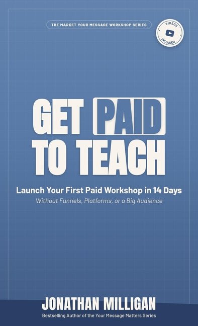 Get Paid to Teach: Launch Your First Paid Workshop in 14 Days Without Funnels, Platforms, or a Big Audience by Milligan, Jonathan