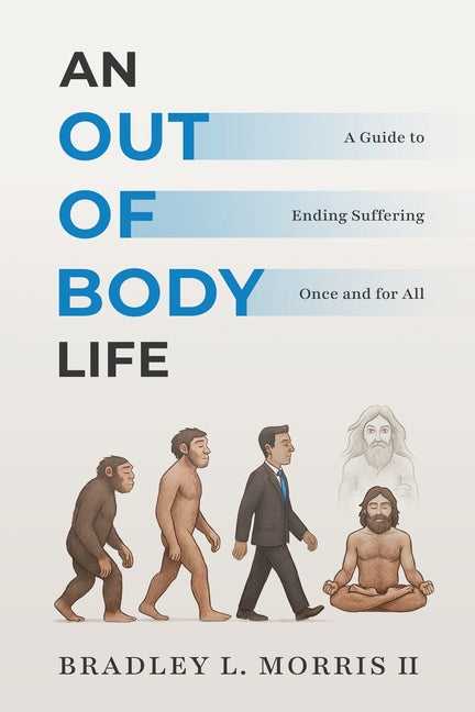 An Out of Body Life: A Guide to Ending Suffering Once and for All