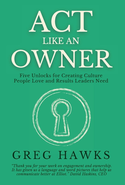 Act Like an Owner: Five Unlocks for Creating Culture People Love and Results Leaders Need
