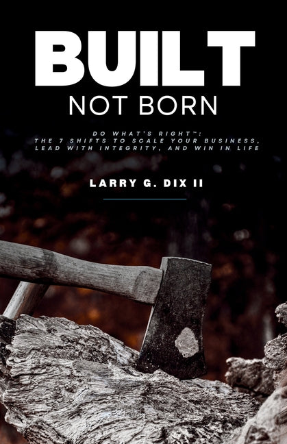 Built Not Born: Do What's Right: The 7 Shifts to Scale Your Business, Lead with Integrity, and Win in Life
