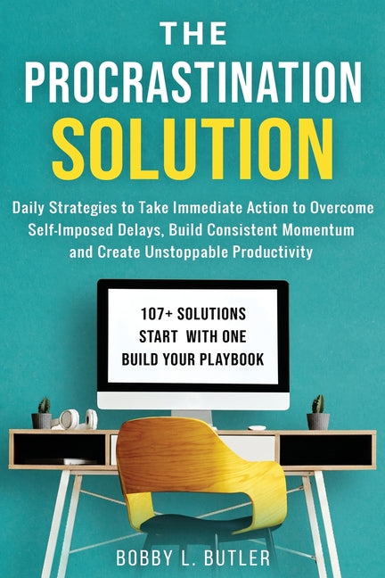 The Procrastination Solution: Daily Strategies to Take Immediate Action to Overcome Self-Imposed Delays, Build Consistent Momentum, and Create Unstopp