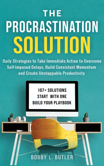 The Procrastination Solution: Daily Strategies to Take Immediate Action to Overcome Self-Imposed Delays, Build Consistent Momentum, and Create Unstopp by Butler, Bobby L.