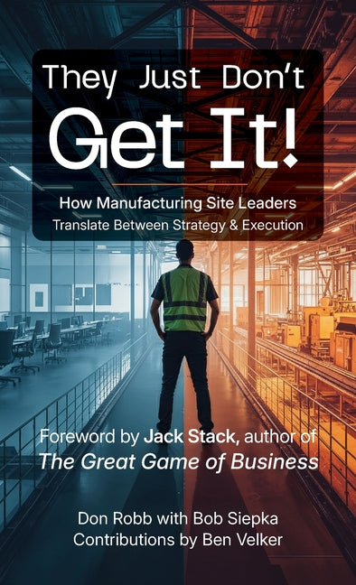 They Just Don't Get It: How Manufacturing Site Leaders Translate Between Strategy & Execution by Robb, Don