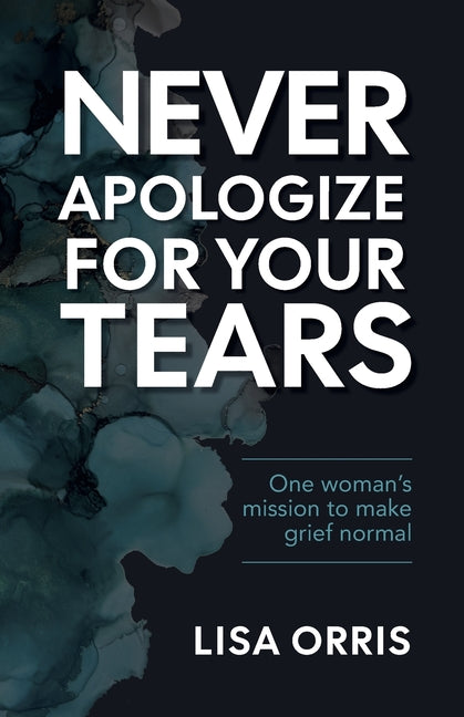 Never Apologize for Your Tears: One Woman's Mission to Make Grief Normal