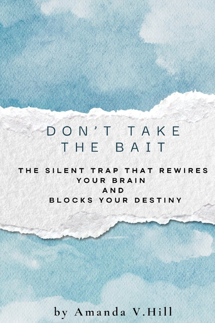 Don't Take the Bait: The Silent Trap That Rewires Your Brain and Blocks Your Destiny by Hill, Amanda V.