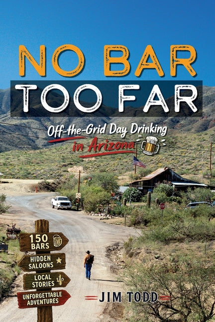 No Bar Too Far: Off the Grid Day Drinking in Arizona by Todd, Jim