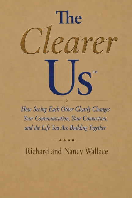 The Clearer Us: How Seeing Each Other Clearly Changes Your Communication, Your Connection, and the Life You Are Building Together by Wallace, Richard