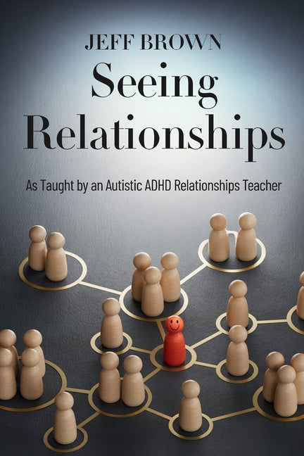 Seeing Relationships: As Taught by an Autistic ADHD Relationships Teacher by Brown, Jeff