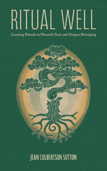 Ritual Well: Creating Rituals to Nourish Soul and Deepen Belonging