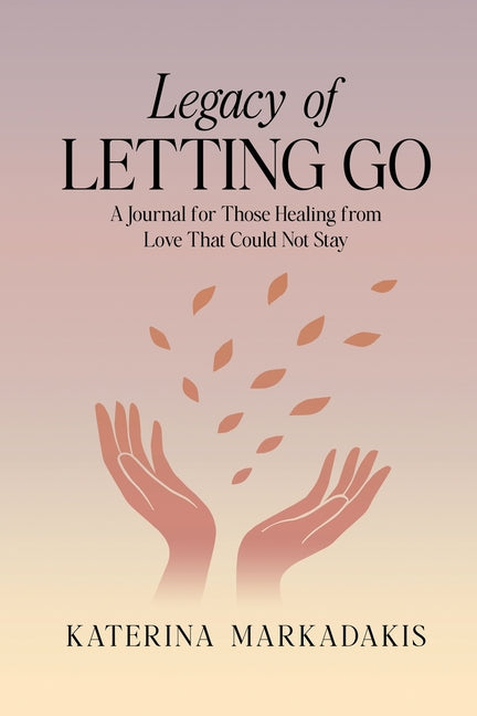 Legacy of Letting Go: A Journal for Those Healing from Love That Could Not Stay