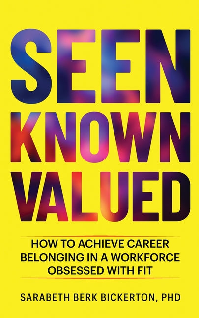 Seen Known Valued: How to Achieve Career Belonging in a Workforce Obsessed with Fit