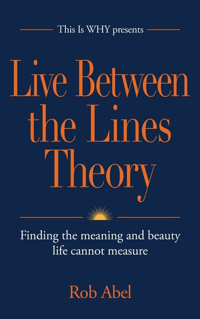 Live Between the Lines Theory: Finding the meaning and beauty life cannot measure by Abel, Rob