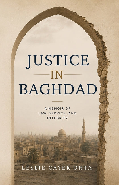 Justice in Baghdad: A Memoir of Law, Service, and Integrity by Cayer Ohta, Leslie