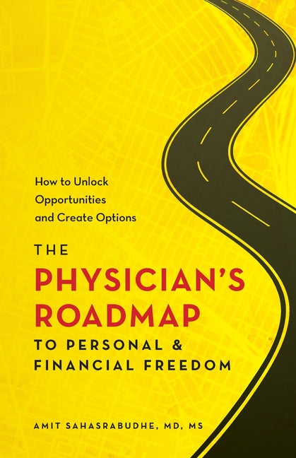 The Physician's Roadmap to Personal and Financial Freedom: How to Unlock Opportunities and Create Options