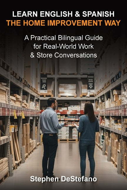 Learn English and Spanish - The Home Improvement Way: A Practical Bilingual Guide for Real-World Work & Store Conversations