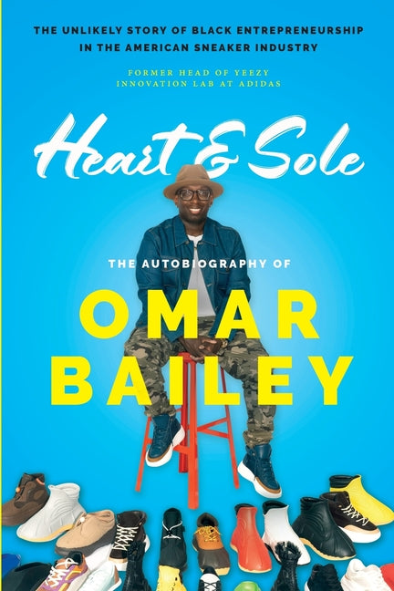 Heart & Sole: The Autobiography of Omar Bailey and the Unlikely Story of Black Entrepreneurship in the American Sneaker Industry by Bailey, Omar