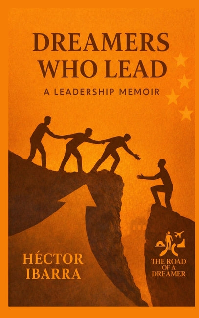Dreamers Who Lead: A Leadership Memoir by Ibarra, Hector A.