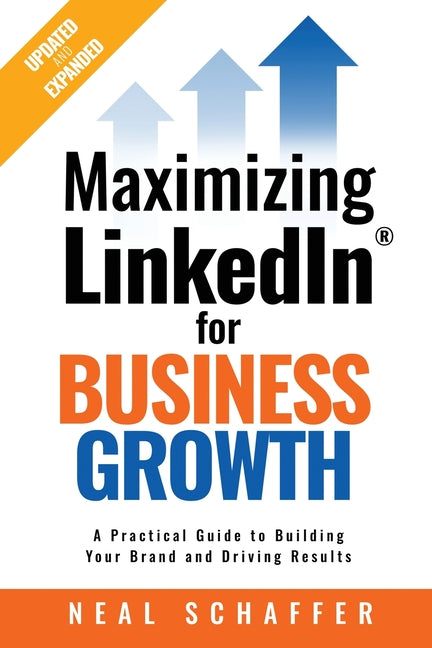 Maximizing LinkedIn for Business Growth, Updated and Expanded: A Practical Guide to Building Your Brand and Driving Results