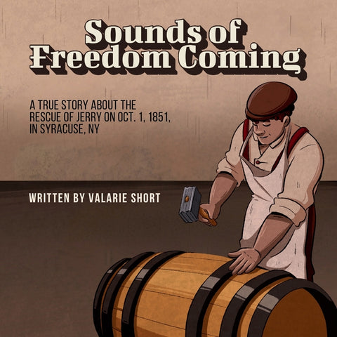 Sounds of Freedom Coming: A True Story About the Rescue of Jerry on Oct.1, 1851 in Syracuse, NY
