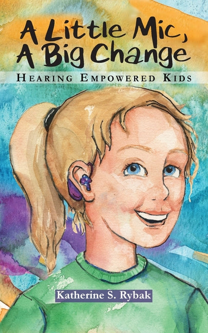 A Little Mic, A Big Change: Becoming Hearing Empowered: A Story for Kids