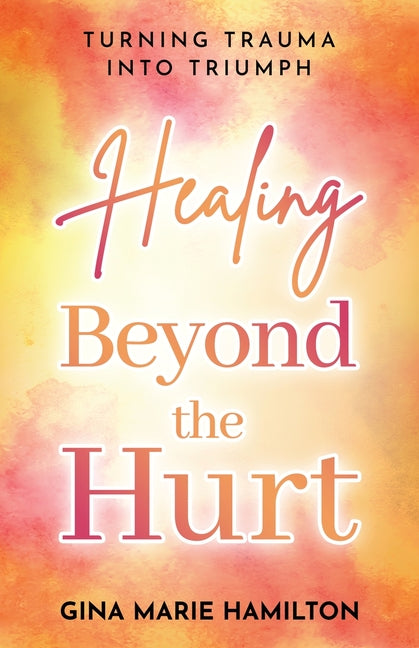 Healing Beyond the Hurt: Turning Trauma into Triumph
