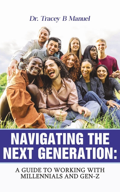 Navigating the Next Generation: A Guide to Working with Millennials and Gen-Z by Manuel, Tracey B.