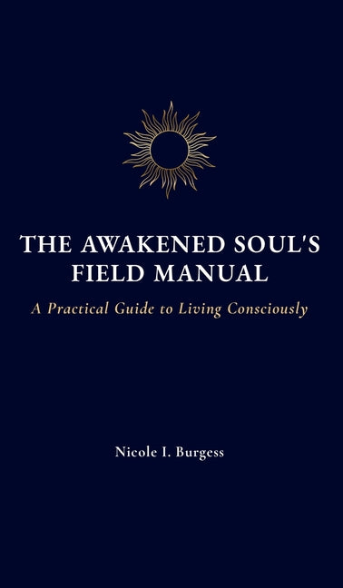 The Awakened Soul's Field Manual: A Practical Guide to Living Consciously