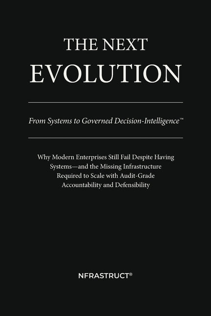 The Next Evolution: From Systems to Governed Decision-Intelligence(TM) by Nfrastruct(tm)