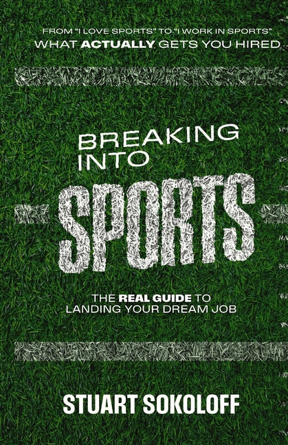 Breaking Into Sports: The Real Guide to Landing Your Dream Job: The Real Guide to Landing Your Dream Job
