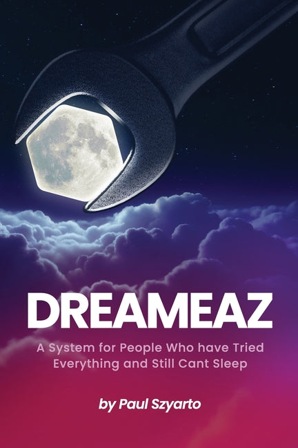 Dreameaz: A System for People Who Have Tried Everything and Still Can't Sleep by Szyarto, Paul