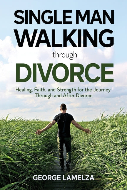 Single Man Walking Through Divorce: Healing, Faith, And Strength For The Journey Through And After Divorce