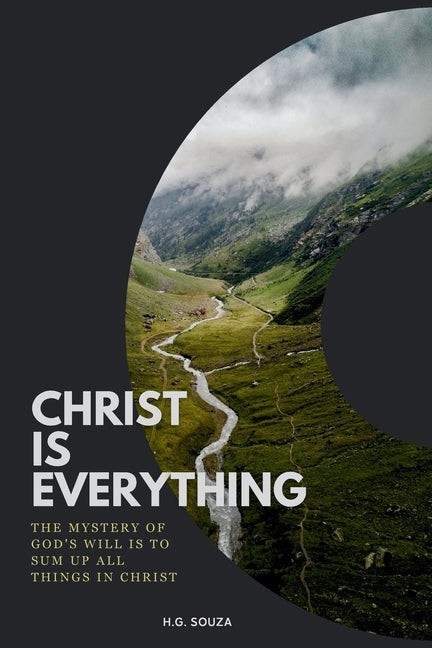 Christ Is Everything: The Mystery of God's Will is to Sum Up All Things in Christ