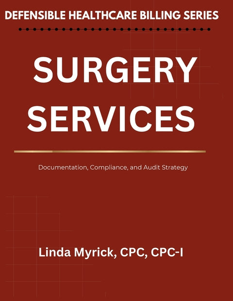 Defensible Healthcare Billing Surgery Services: Documentation, Compliance, and Audit Strategy for Surgery Services by Myrick Cpc Cpc-I, Linda J.