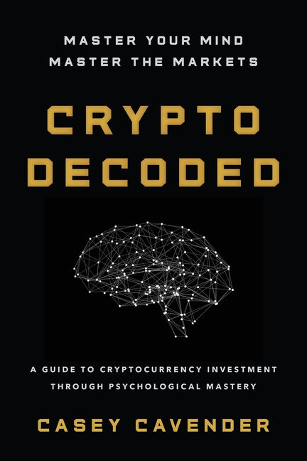 Crypto Decoded: A Beginner's Guide to Cryptocurrency Investing, Market Psychology, and Smarter Decision-Making