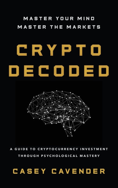 Crypto Decoded: A Beginner's Guide to Cryptocurrency Investing, Market Psychology, and Smarter Decision-Making