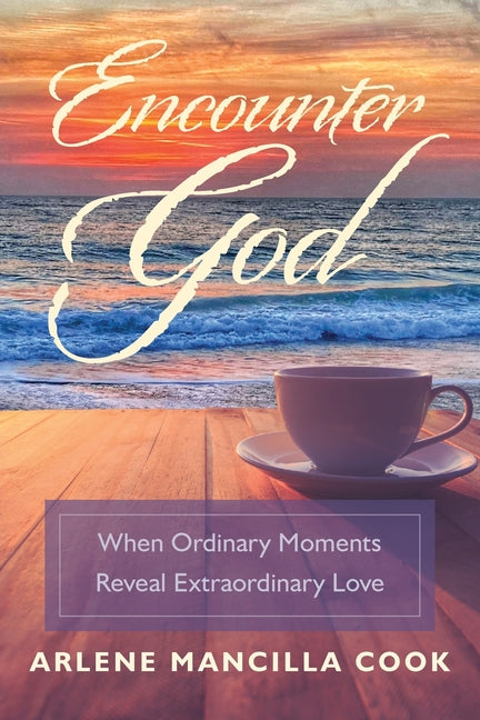 Encounter God: When Ordinary Moments Reveal Extraordinary Love