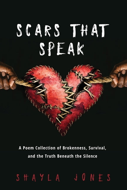 Scars that Speak: A Poem Collection of Brokenness, Survival, and Truth Beneath the Silence by Jones, Shayla