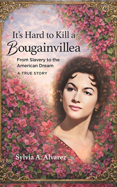It's Hard to Kill a Bougainvillea: From Slavery to the American Dream by Alvarez, Sylvia A.