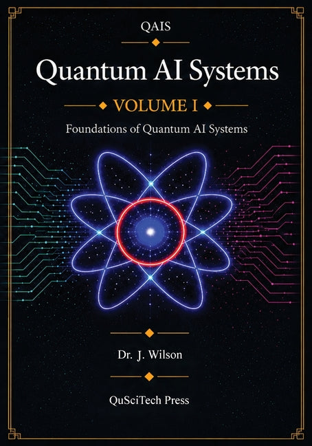 Quantum AI Systems (QAIS): Volume I: Foundations of Quantum AI Systems by Wilson, Joe