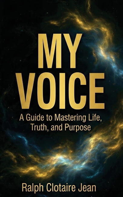 My Voice: A Guide to Mastering Life, Truth, and Purpose