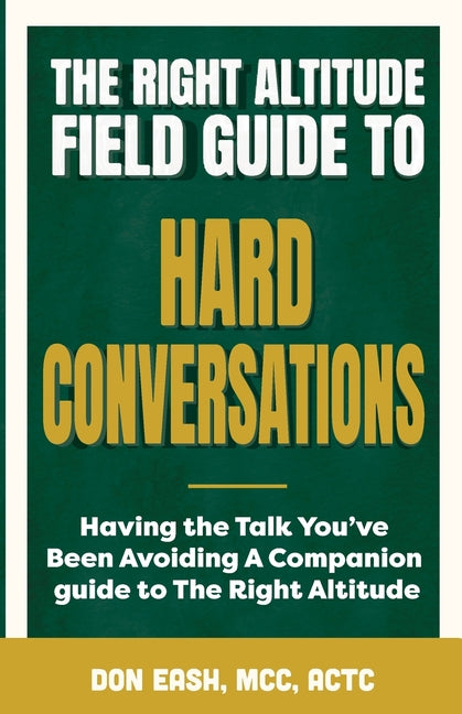 The Right Altitude Field Guide to Hard Conversations: Having the Talk You've Been Avoiding by Eash, Don
