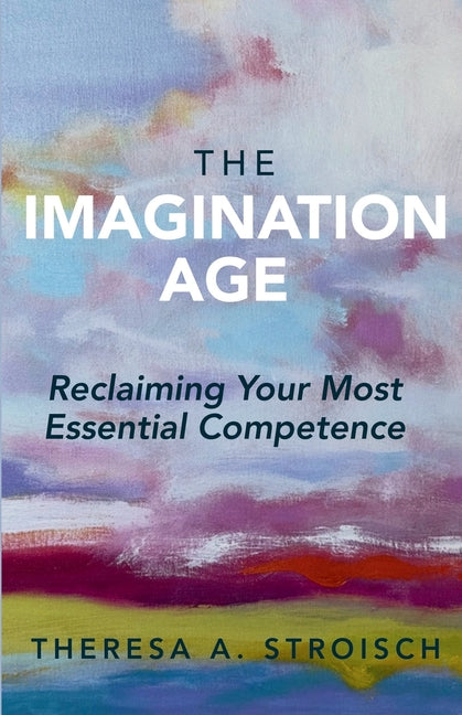 The Imagination Age: Reclaiming Your Most Essential Competence