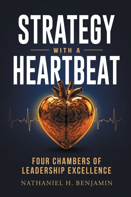 Strategy with a Heartbeat: Four Chambers of Leadership Excellence by Benjamin, Nathaniel H.