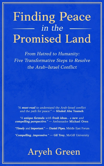 Finding Peace in the Promised Land: From Hatred to Humanity: Five Transformative Steps to Resolve the Arab-Israel Conflict by Green, Aryeh