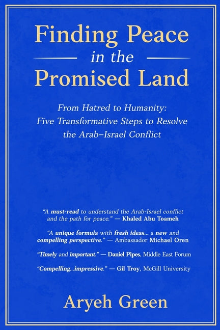 Finding Peace in the Promised Land: From Hatred to Humanity: Five Transformative Steps to Resolve the Arab-Israel Conflict
