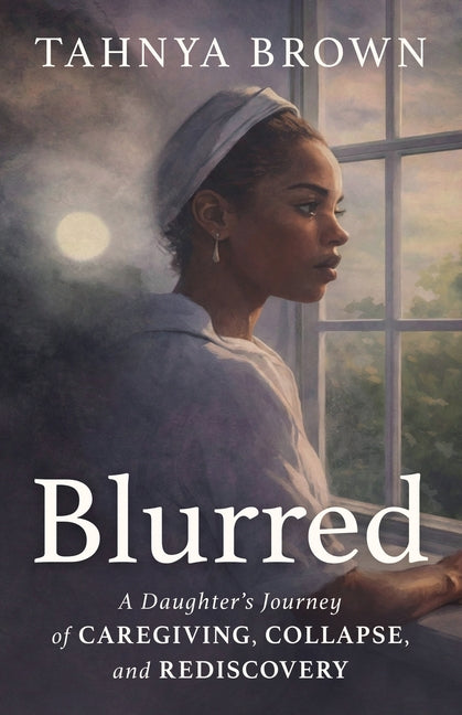 Blurred: A Daughter's Journey of Caregiving, Collapse, and Rediscovery