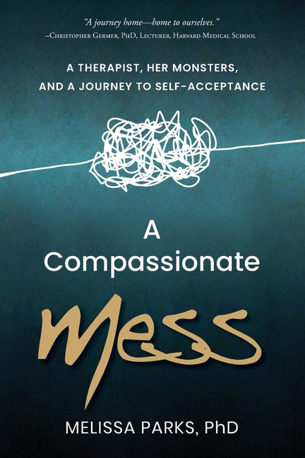 A Compassionate Mess: A Therapist, Her Monsters, and a Journey to Self-Acceptance